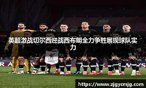 英超激战切尔西迎战西布朗全力争胜展现球队实力