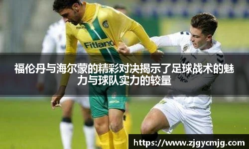 福伦丹与海尔蒙的精彩对决揭示了足球战术的魅力与球队实力的较量